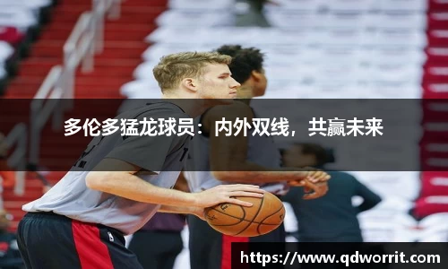 多伦多猛龙球员：内外双线，共赢未来